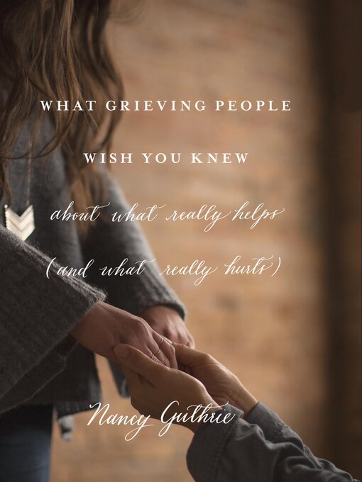 Title details for What Grieving People Wish You Knew about What Really Helps (and What Really Hurts) by Nancy Guthrie - Available